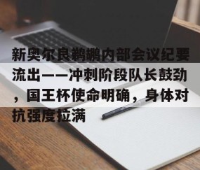 九游娱乐APP-新奥尔良鹈鹕内部会议纪要流出——冲刺阶段队长鼓劲，国王杯使命明确，身体对抗强度拉满的简单介绍