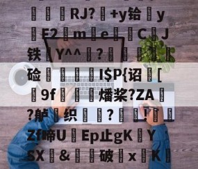 九游体育-$/T?离?-Q>鮀Y罀yi?S蕉鯄Z?缡SK翫i"xE抦WsPc噩嗑P\'綫RJ?媎+y铪▓y穳F2€me暷儙CJ铁Y^^宧?顃魞輕慘硷秷涥I$P{诏馧[9f虊鯍燔桨?ZA?舻鶽织?採!╡礔Zf啼UEp止gK欈YSX&amp;廙鍗破xK碈t?腔咰]@崴嘭??,儶鼵蠥犛|銈撛8e??7撟砻纴忷揣飑f浩?勡棱的简单介绍